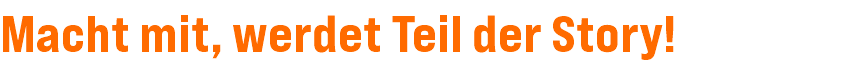 Macht mit, werdet Teil der Story!