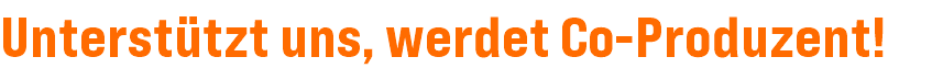 Unterstützt uns, werdet Co-Produzent!